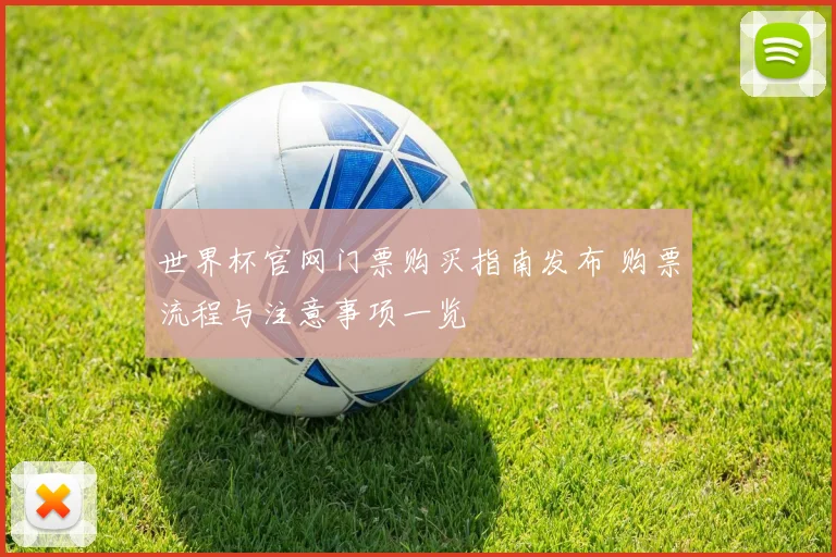 世界杯官网门票购买指南发布 购票流程与注意事项一览