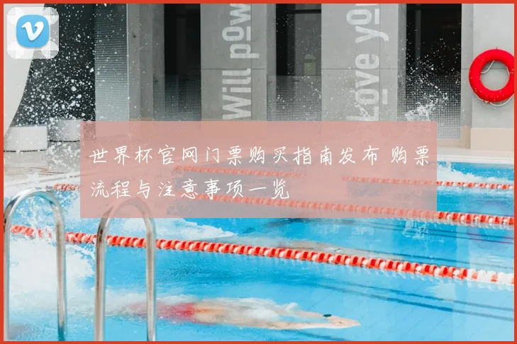 世界杯官网门票购买指南发布 购票流程与注意事项一览
