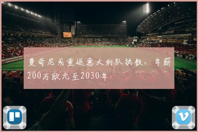曼奇尼或重返意大利队执教，年薪200万欧元至2030年