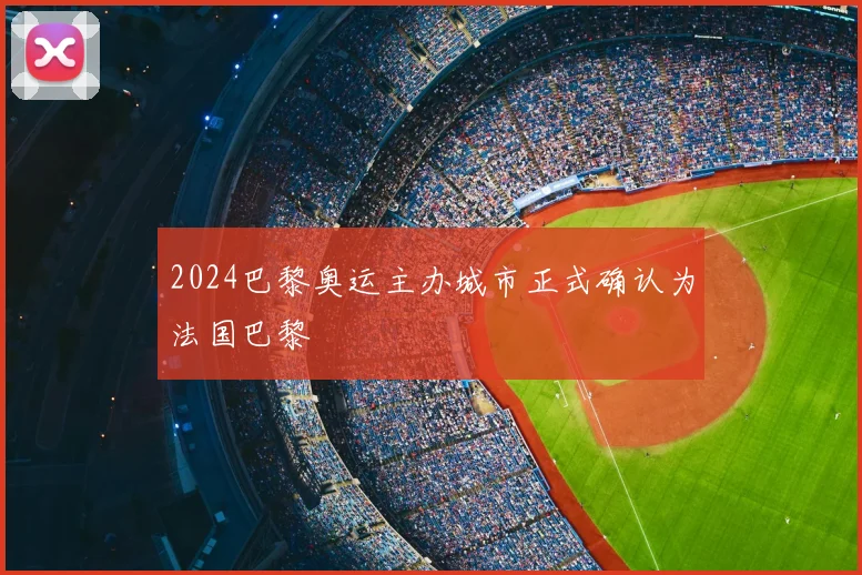 2024巴黎奥运主办城市正式确认为法国巴黎
