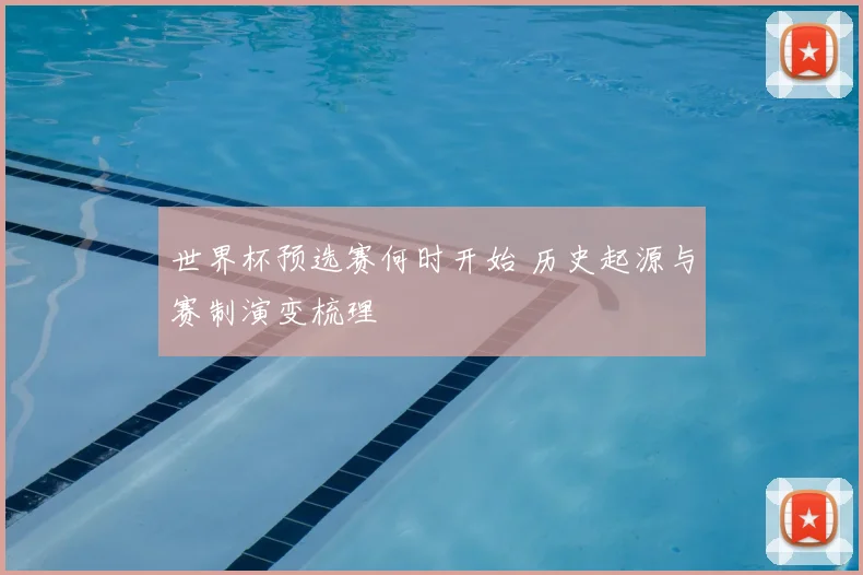 世界杯预选赛何时开始 历史起源与赛制演变梳理
