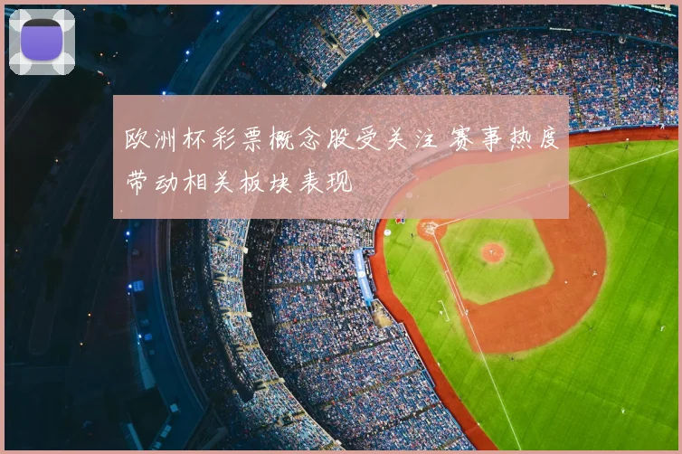 欧洲杯彩票概念股受关注 赛事热度带动相关板块表现