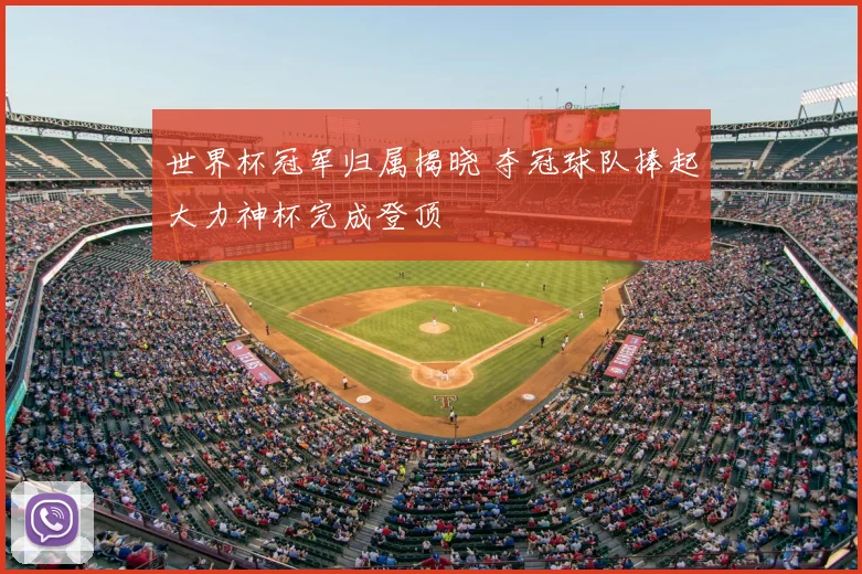 世界杯冠军归属揭晓 夺冠球队捧起大力神杯完成登顶