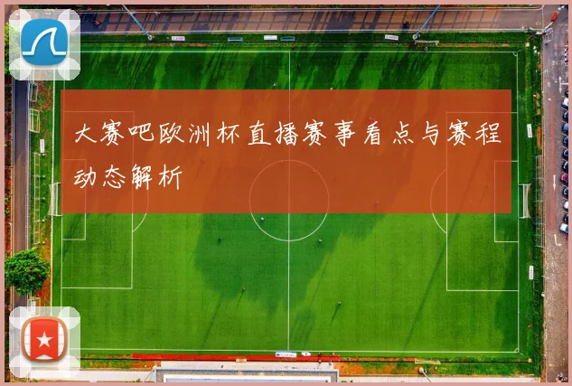 大赛吧欧洲杯直播赛事看点与赛程动态解析