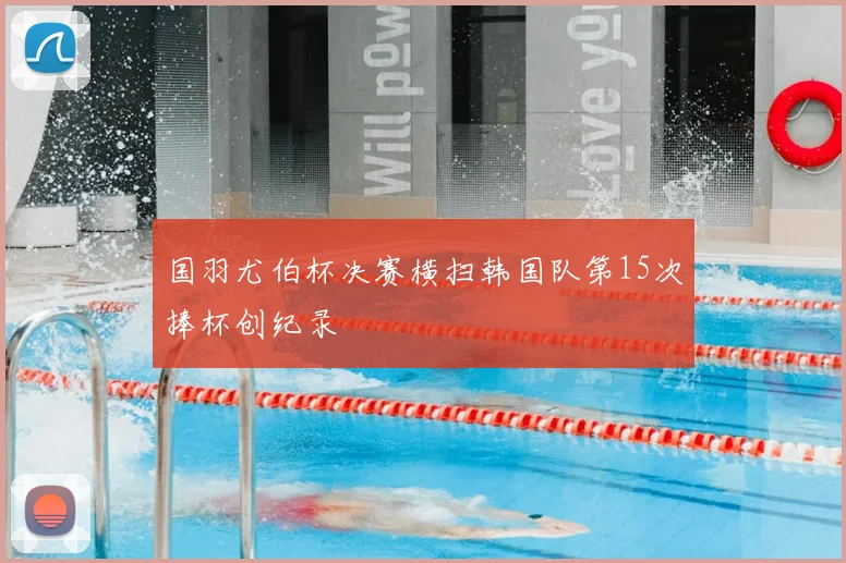 国羽尤伯杯决赛横扫韩国队第15次捧杯创纪录