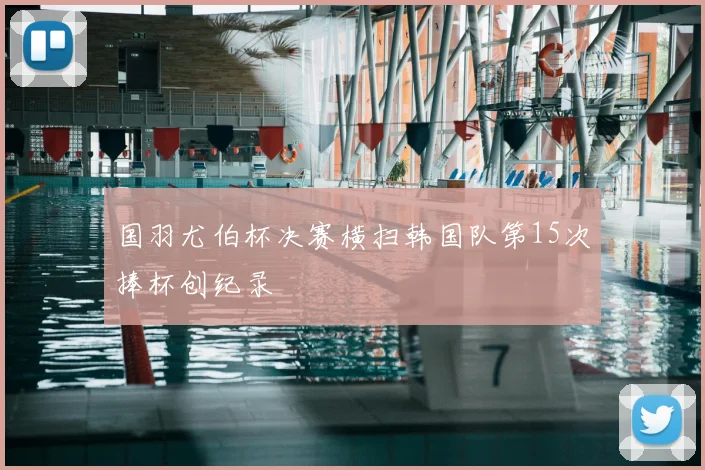 国羽尤伯杯决赛横扫韩国队第15次捧杯创纪录