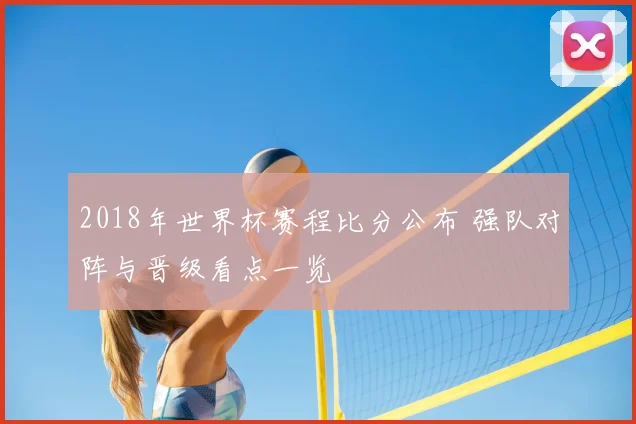 2018年世界杯赛程比分公布 强队对阵与晋级看点一览