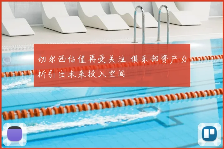 切尔西估值再受关注 俱乐部资产分析引出未来投入空间