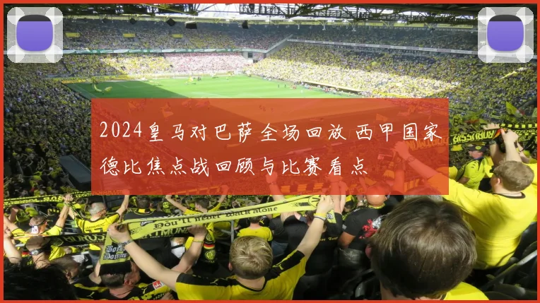 2024皇马对巴萨全场回放 西甲国家德比焦点战回顾与比赛看点