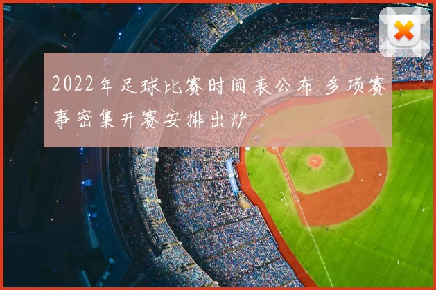 2022年足球比赛时间表公布 多项赛事密集开赛安排出炉