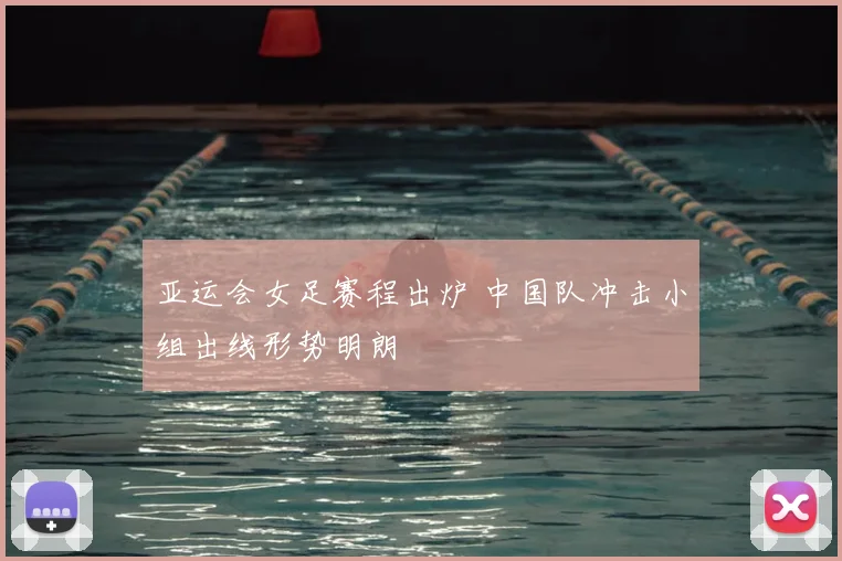 亚运会女足赛程出炉 中国队冲击小组出线形势明朗