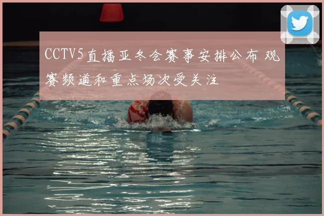 CCTV5直播亚冬会赛事安排公布 观赛频道和重点场次受关注