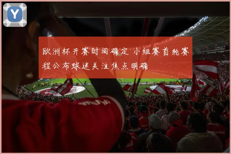 欧洲杯开赛时间确定 小组赛首轮赛程公布球迷关注焦点明确