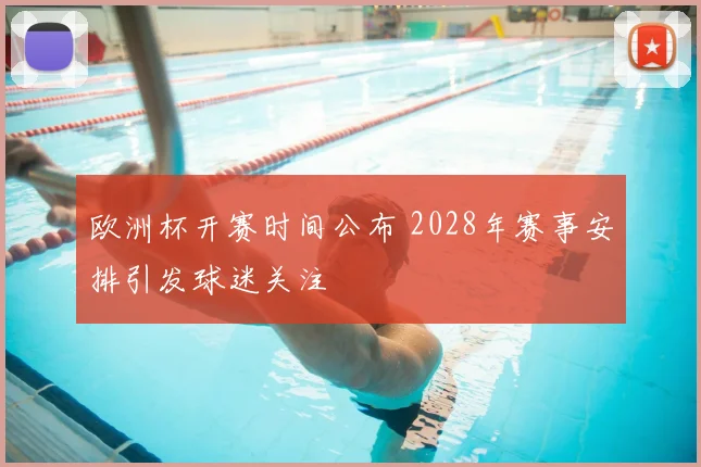 欧洲杯开赛时间公布 2028年赛事安排引发球迷关注