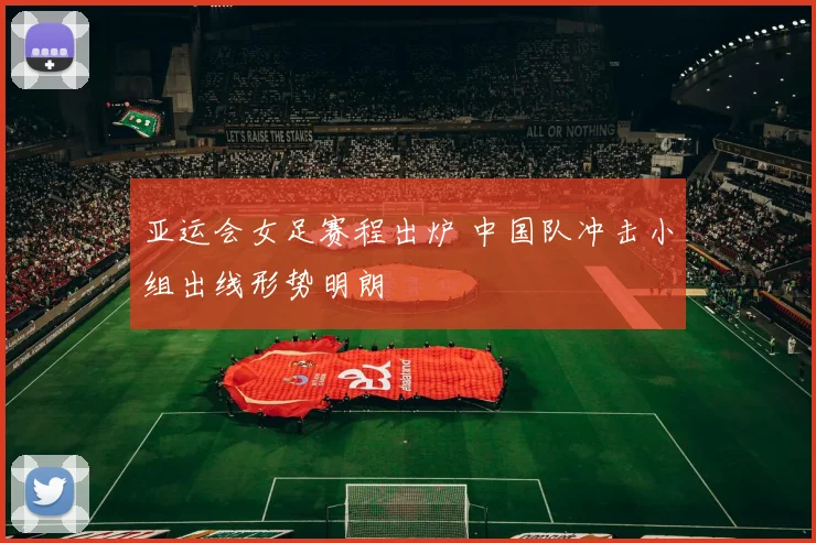 亚运会女足赛程出炉 中国队冲击小组出线形势明朗